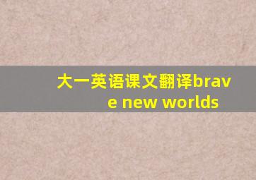 大一英语课文翻译brave new worlds